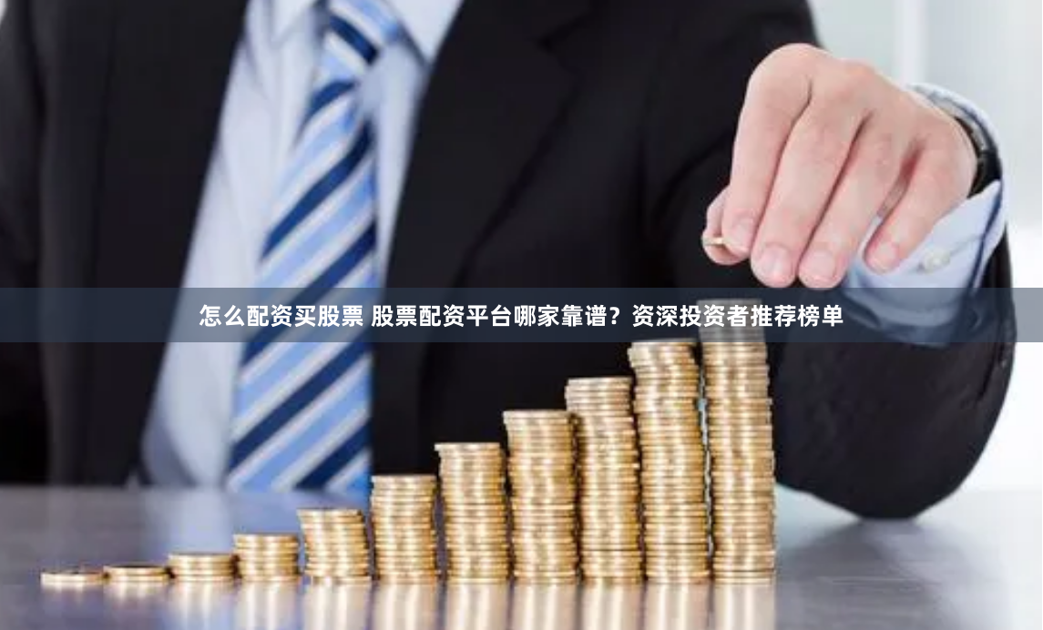 怎么配資買股票 股票配資平臺哪家靠譜？資深投資者推薦榜單