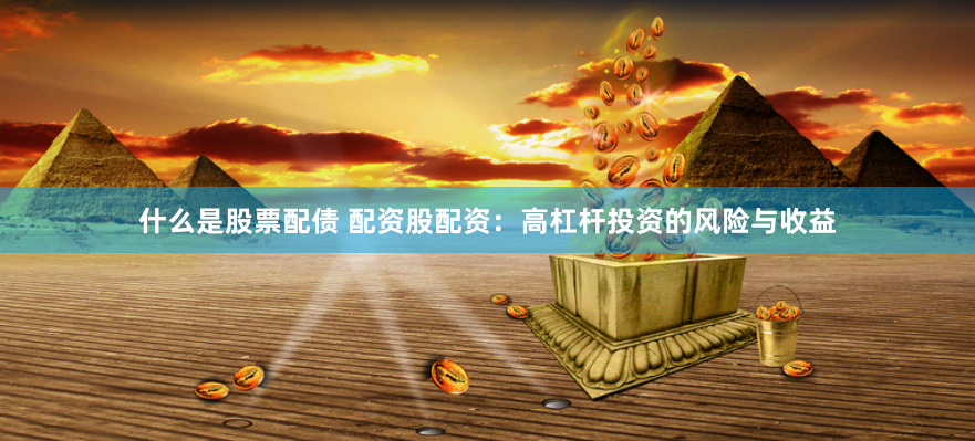 什么是股票配債 配資股配資：高杠桿投資的風險與收益