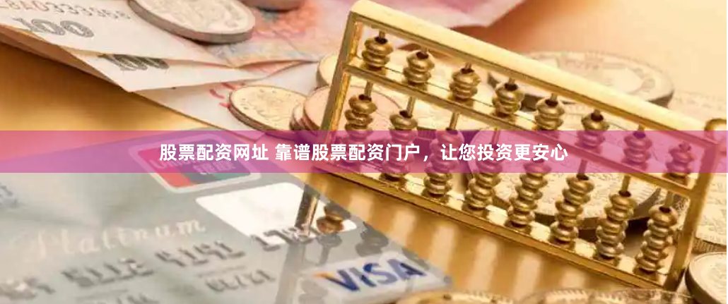 股票配資網址 靠譜股票配資門戶，讓您投資更安心