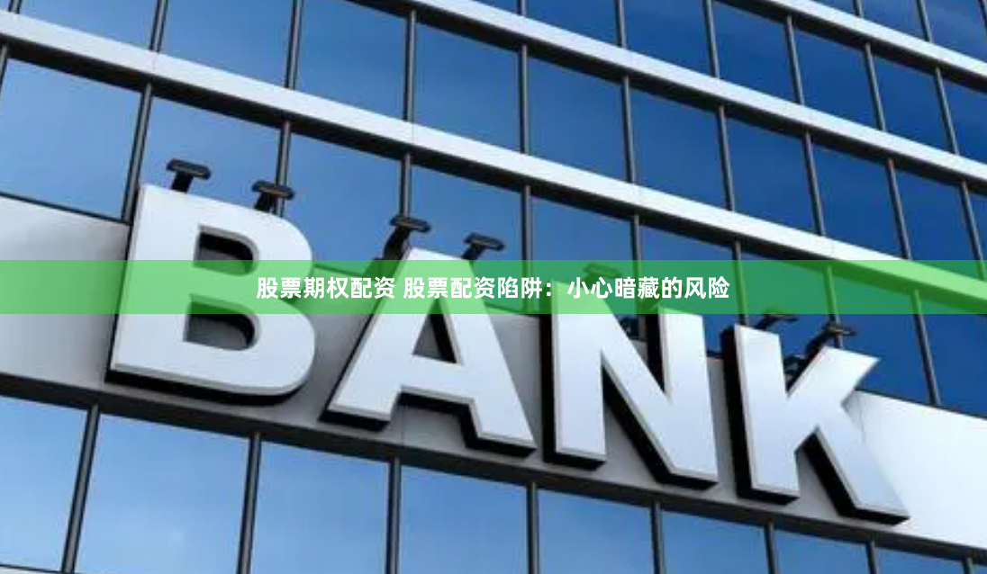 股票期權配資 股票配資陷阱：小心暗藏的風險
