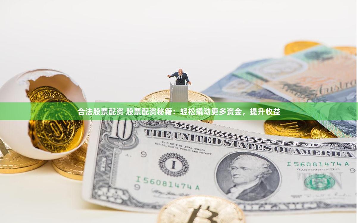 合法股票配資 股票配資秘籍：輕松撬動更多資金，提升收益