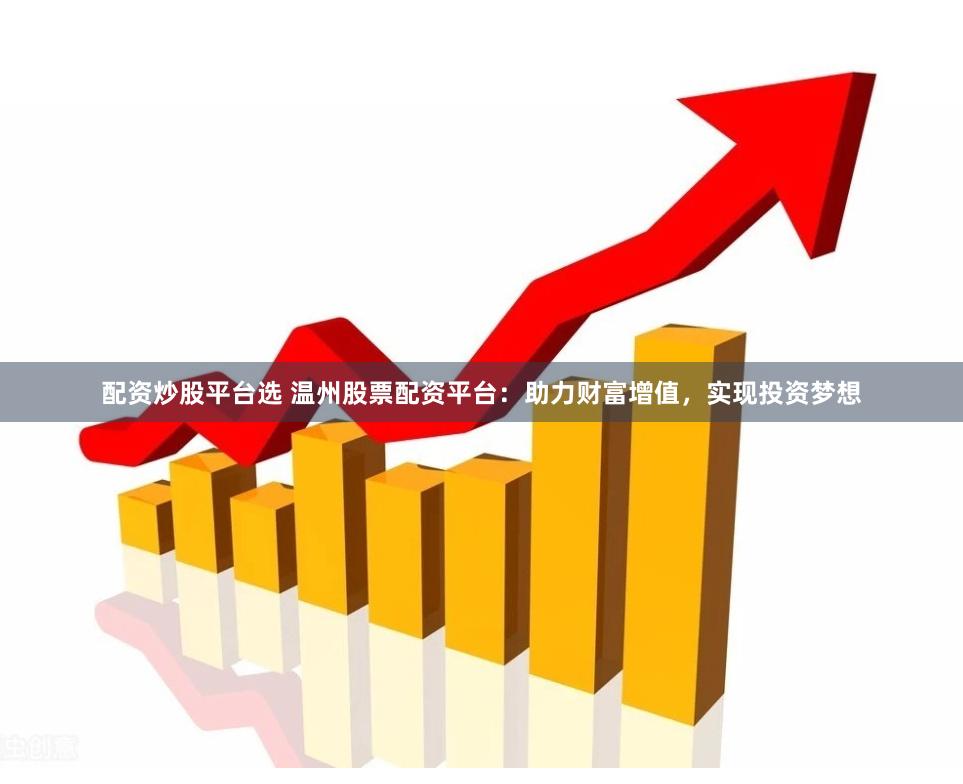 配資炒股平臺選 溫州股票配資平臺：助力財富增值，實現投資夢想